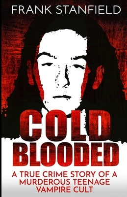Cold Blooded: A True Crime Story of a Murderous Teenage Vampire Cult by Stanfield, Frank