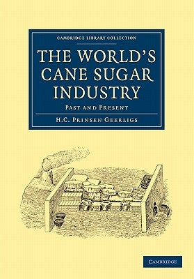 The World's Cane Sugar Industry: Past and Present by Geerligs, H. C. Prinsen