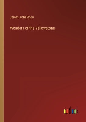 Wonders of the Yellowstone by Richardson, James