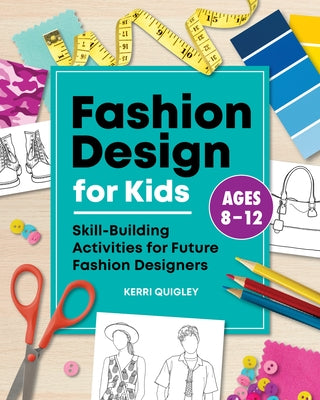 Fashion Design for Kids: Skill-Building Activities for Future Fashion Designers by Quigley, Kerri