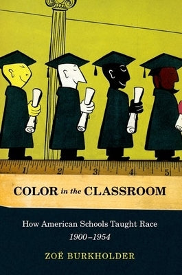 Color in the Classroom: How American Schools Taught Race, 1900-1954 by Burkholder, Zoe