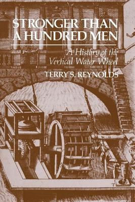 Stronger Than a Hundred Men: A History of the Vertical Water Wheel by Reynolds, Terry S.