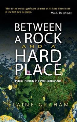 Between a Rock and a Hard Place: Public Theology in a Post-Secular Age by Graham, Elaine