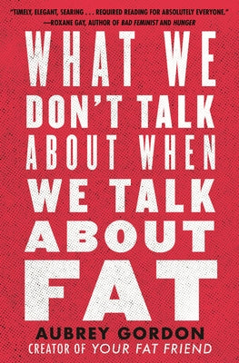 What We Don't Talk about When We Talk about Fat by Gordon, Aubrey