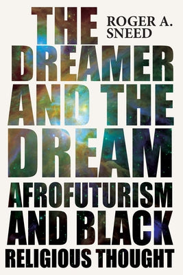 The Dreamer and the Dream: Afrofuturism and Black Religious Thought by Sneed, Roger A.