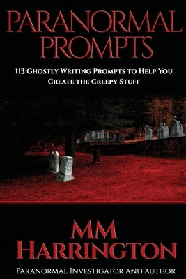 Paranormal Prompts: 113 Ghostly Writing Prompts to Help You Create the Creepy Stuff by Harrington, MM