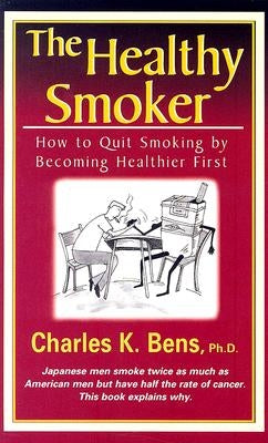 The Healthy Smoker: How to Quit Smoking by Becoming Healthier First by Bens, Ph. D. Charles