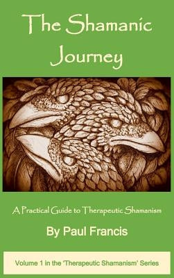 The Shamanic Journey: A Practical Guide to Therapeutic Shamanism by Francis, Paul