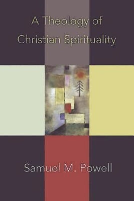 A Theology of Christian Spirituality by Powell, Samuel M.