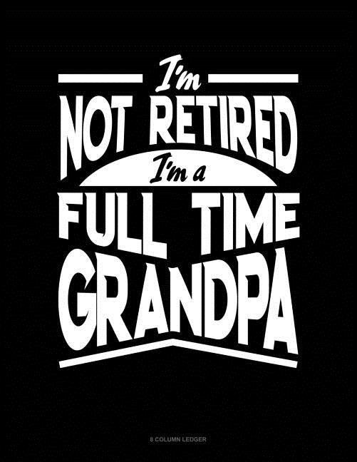 I'm Not Retired I'm a Full Time Grandpa: 8 Column Ledger by Publishing, Jeryx