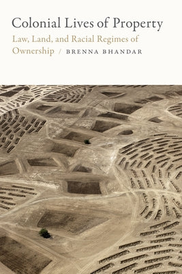Colonial Lives of Property: Law, Land, and Racial Regimes of Ownership by Bhandar, Brenna