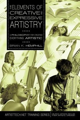 The Elements of Creative and Expressive Artistry: A Philosophy for Creating Everything Artistic by Hemphill, Brian K.