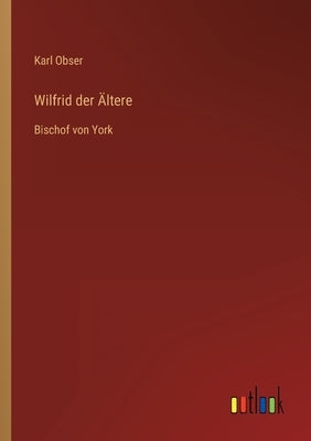 Wilfrid der Ältere: Bischof von York by Obser, Karl