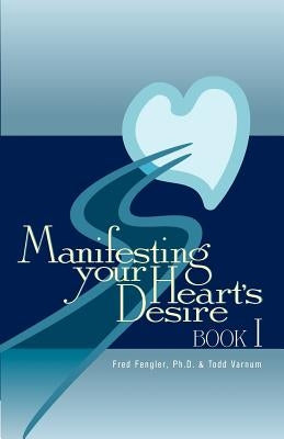 Manifesting Your Heart's Desire Book I by Varnum, Todd