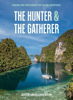 The Hunter & the Gatherer: Cooking and Provisioning for Sailing Adventures by Lawson, Catherine
