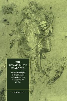 The Renaissance Dialogue: Literary Dialogue in Its Social and Political Contexts, Castiglione to Galileo by Cox, Virginia