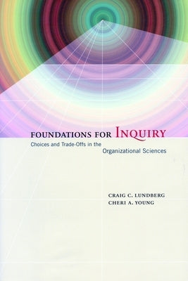 Foundations for Inquiry: Choices and Trade-Offs in the Organizational Sciences by Lundberg, Craig