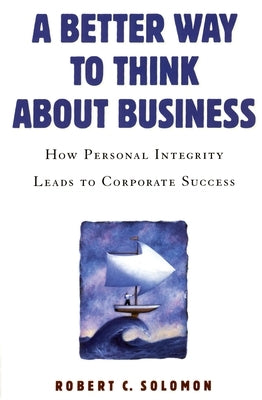 A Better Way to Think about Business: How Personal Integrity Leads to Corporate Success by Solomon, Robert C.