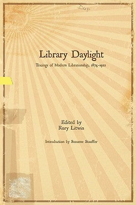 Library Daylight: Traces of Modern Librarianship, 1874-1922 by Litwin, Rory