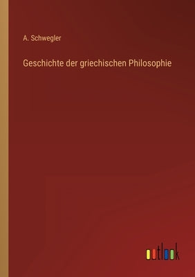 Geschichte der griechischen Philosophie by Schwegler, A.