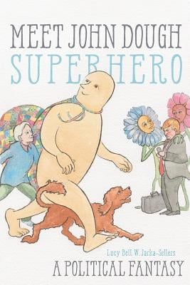 Meet John Dough, Superhero: A Political Fantasy by Jarka-Sellers, Lucy Bell