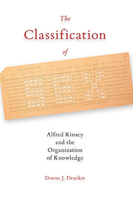 The Classification of Sex: Alfred Kinsey and the Organization of Knowledge by Drucker, Donna J.
