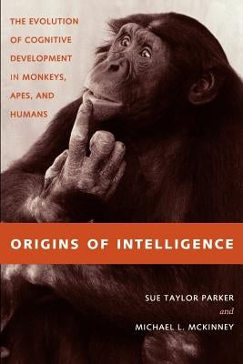 Origins of Intelligence: The Evolution of Cognitve Development in Monkeys, Apes, and Humans by Parker, Sue Taylor