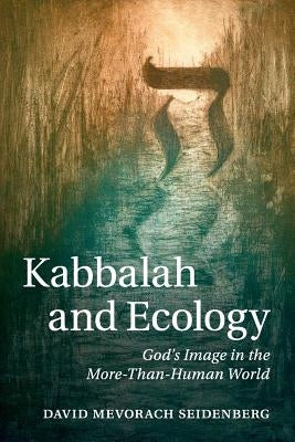 Kabbalah and Ecology: God's Image in the More-Than-Human World by Seidenberg, David Mevorach