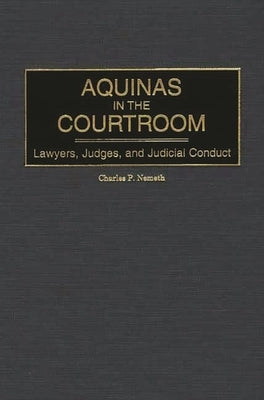 Aquinas in the Courtroom: Lawyers, Judges, and Judicial Conduct by Nemeth, Charles P.