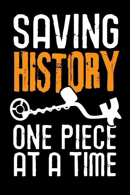 Saving History One Piece at a Time: Metal Detecting Log Book Keep Track of your Metal Detecting Statistics & Improve your Skills Gift for Metal Detect by Log Books, Metal Detecting