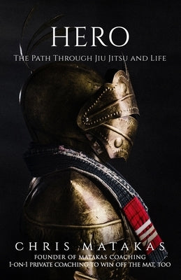 Hero: The Path Through Jiu Jitsu and Life by Matakas, Chris