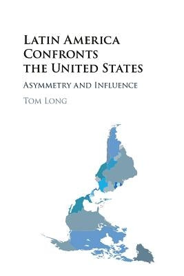 Latin America Confronts the United States: Asymmetry and Influence by Long, Tom