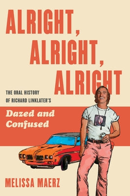Alright, Alright, Alright: The Oral History of Richard Linklater's Dazed and Confused by Maerz, Melissa