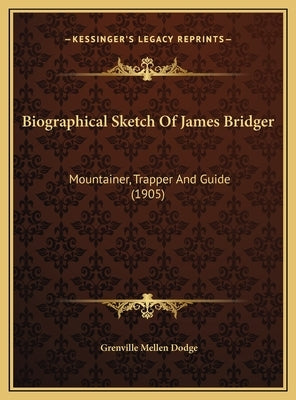 Biographical Sketch of James Bridger: Mountainer, Trapper and Guide (1905) by Dodge, Grenville Mellen