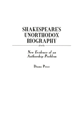 Shakespeare's Unorthodox Biography: New Evidence of an Authorship Problem by Price, Diana