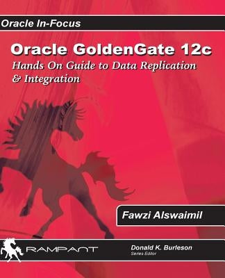 Oracle GoldenGate 12c: A Hands-on Guide to Data Replication & Integration with Oracle & SQL Server by Alswaimil, Fawzi