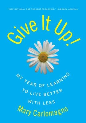 Give It Up!: My Year of Learning to Live Better with Less by Carlomagno, Mary
