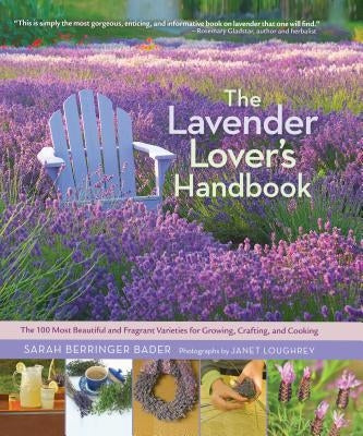 The Lavender Lover's Handbook: The 100 Most Beautiful and Fragrant Varieties for Growing, Crafting, and Cooking by Bader, Sarah Berringer