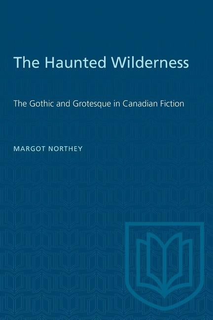 The Haunted Wilderness: The Gothic and Grotesque in Canadian Fiction by Northey, Margot