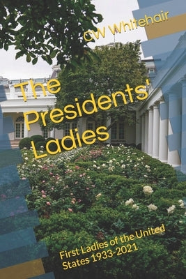 The Presidents' Ladies: First Ladies of the United States 1933-2021 by Whitehair, Cw