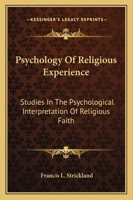 Psychology of Religious Experience: Studies in the Psychological Interpretation of Religious Faith by Strickland, Francis L.
