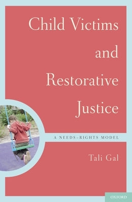 Child Victims and Restorative Justice: A Needs-Rights Model by Gal, Tali