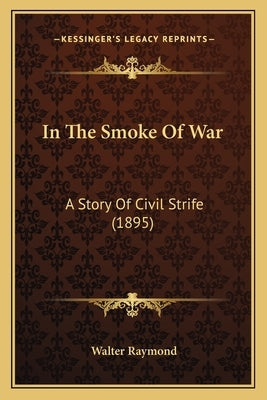 In The Smoke Of War: A Story Of Civil Strife (1895) by Raymond, Walter