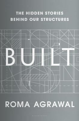 Built: The Hidden Stories Behind Our Structures by Agrawal, Roma