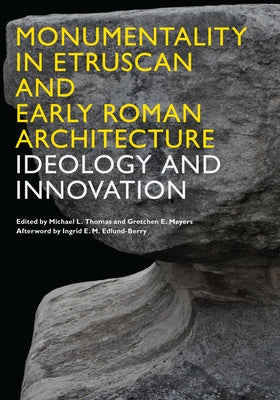 Monumentality in Etruscan and Early Roman Architecture: Ideology and Innovation by Thomas, Michael