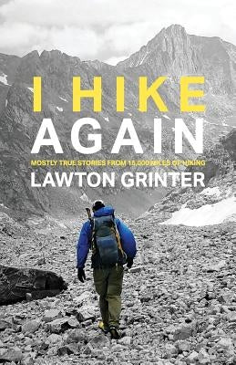 I Hike Again: Mostly True Stories from 15,000 Miles of Hiking by Grinter, Lawton