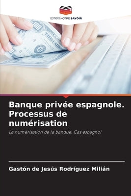 Banque privée espagnole. Processus de numérisation by Rodríguez Milián, Gaston de Jesus