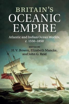 Britain's Oceanic Empire: Atlantic and Indian Ocean Worlds, C.1550-1850 by Bowen, H. V.