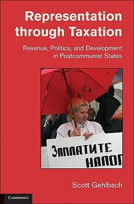 Representation Through Taxation: Revenue, Politics, and Development in Postcommunist States by Gehlbach, Scott