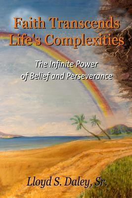 Faith Transcends Life's Complexities: The Infinite Power of Belief and Perserverance by Daley Sr, Lloyd S.